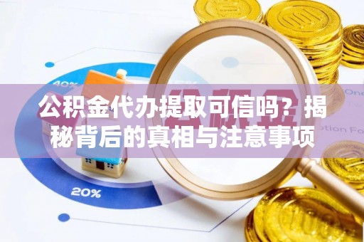 花溪公积金代办提取可信吗？揭秘背后的真相与注意事项