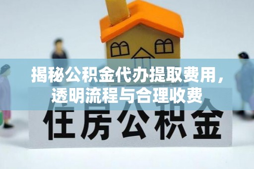 花溪揭秘公积金代办提取费用，透明流程与合理收费
