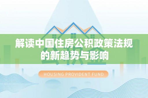 花溪解读中国住房公积政策法规的新趋势与影响