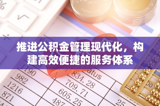 花溪推进公积金管理现代化，构建高效便捷的服务体系