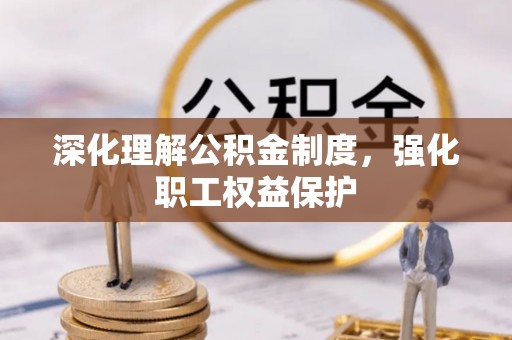 花溪深化理解公积金制度，强化职工权益保护