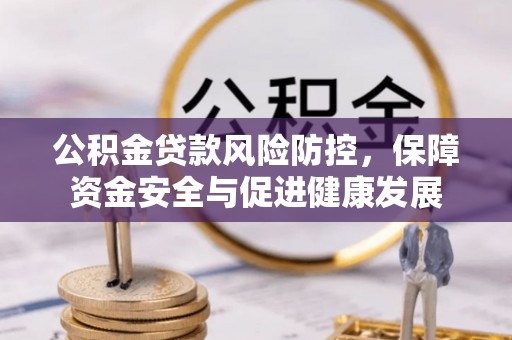 花溪公积金贷款风险防控，保障资金安全与促进健康发展