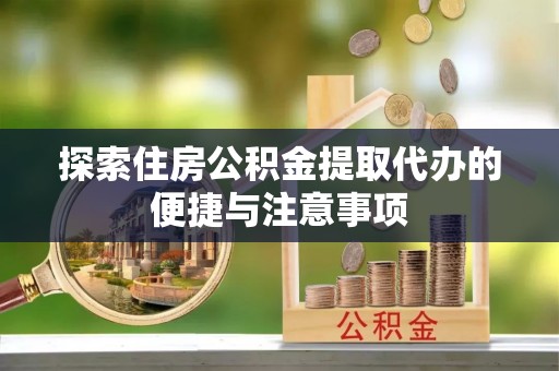 花溪探索住房公积金提取代办的便捷与注意事项