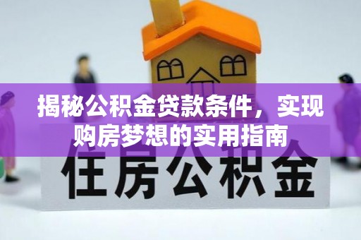 花溪揭秘公积金贷款条件，实现购房梦想的实用指南