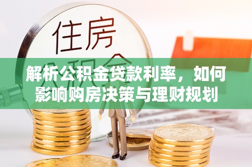 花溪解析公积金贷款利率，如何影响购房决策与理财规划