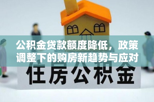 花溪公积金贷款额度降低，政策调整下的购房新趋势与应对策略