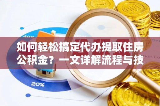 花溪如何轻松搞定代办提取住房公积金？一文详解流程与技巧
