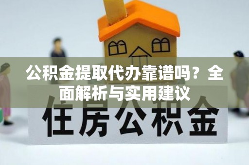 花溪公积金提取代办靠谱吗？全面解析与实用建议