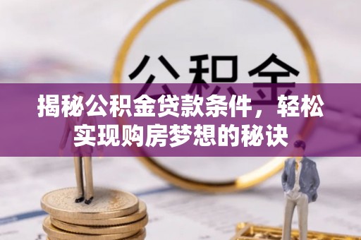 花溪揭秘公积金贷款条件，轻松实现购房梦想的秘诀