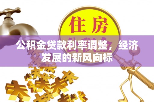 花溪公积金贷款利率调整，经济发展的新风向标