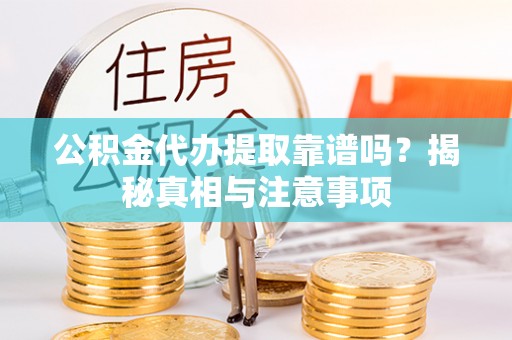 花溪公积金代办提取靠谱吗？揭秘真相与注意事项