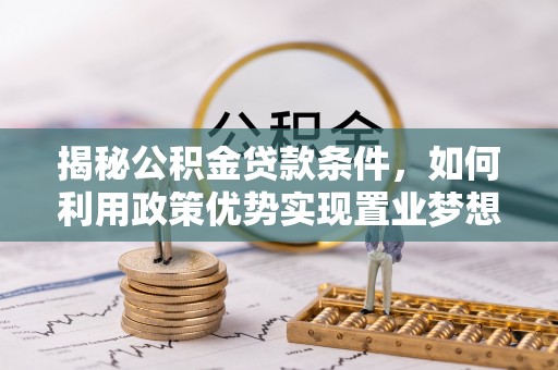 花溪揭秘公积金贷款条件，如何利用政策优势实现置业梦想