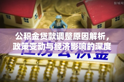 花溪公积金贷款调整原因解析，政策变动与经济影响的深度探讨