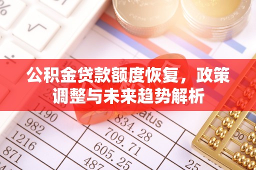 花溪公积金贷款额度恢复，政策调整与未来趋势解析