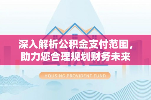 花溪深入解析公积金支付范围，助力您合理规划财务未来