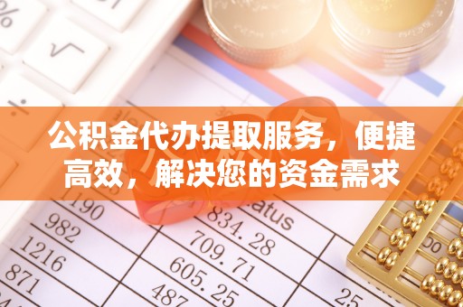 花溪公积金代办提取服务，便捷高效，解决您的资金需求