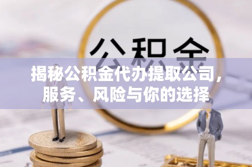 花溪揭秘公积金代办提取公司，服务、风险与你的选择