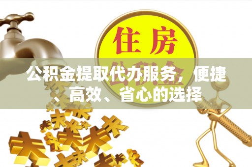 花溪公积金提取代办服务，便捷、高效、省心的选择