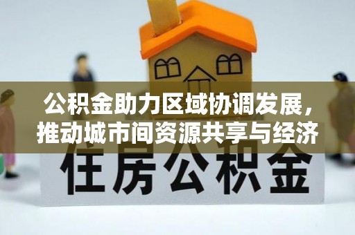 花溪公积金助力区域协调发展，推动城市间资源共享与经济均衡发展