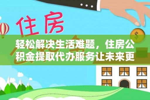 花溪轻松解决生活难题，住房公积金提取代办服务让未来更安心