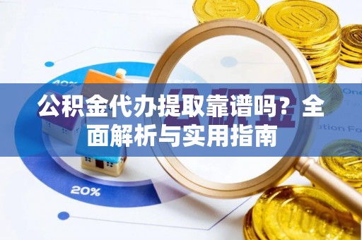 花溪公积金代办提取靠谱吗？全面解析与实用指南