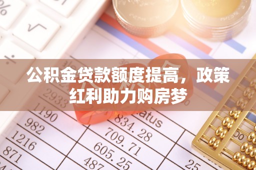花溪公积金贷款额度提高，政策红利助力购房梦