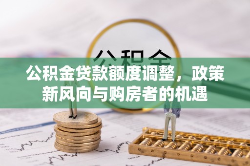 花溪公积金贷款额度调整，政策新风向与购房者的机遇