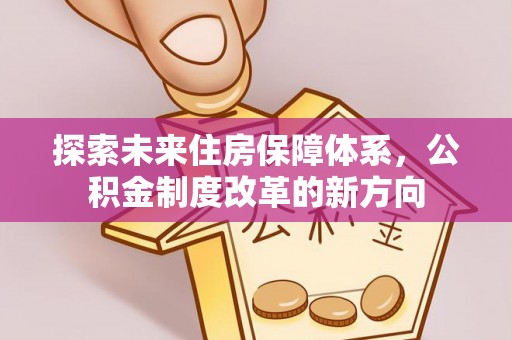 花溪探索未来住房保障体系，公积金制度改革的新方向