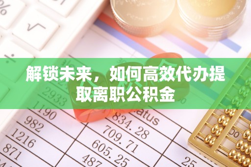 花溪解锁未来，如何高效代办提取离职公积金