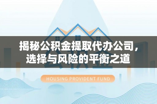 花溪揭秘公积金提取代办公司，选择与风险的平衡之道