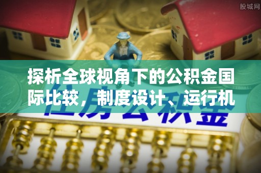 花溪探析全球视角下的公积金国际比较，制度设计、运行机制与未来趋势