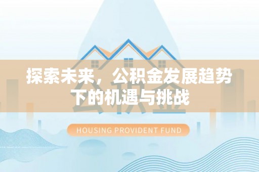花溪探索未来，公积金发展趋势下的机遇与挑战