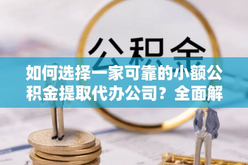 花溪如何选择一家可靠的小额公积金提取代办公司？全面解析与指南