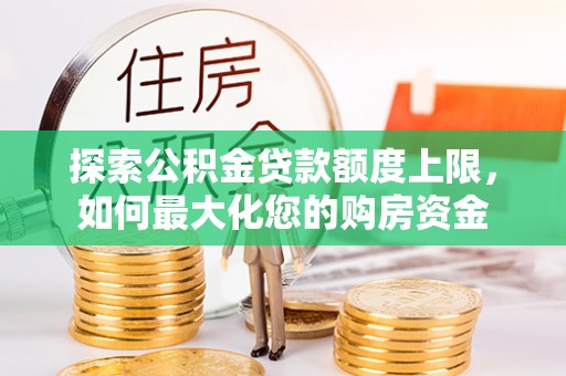 花溪探索公积金贷款额度上限，如何最大化您的购房资金