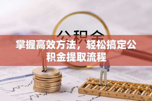 花溪掌握高效方法，轻松搞定公积金提取流程