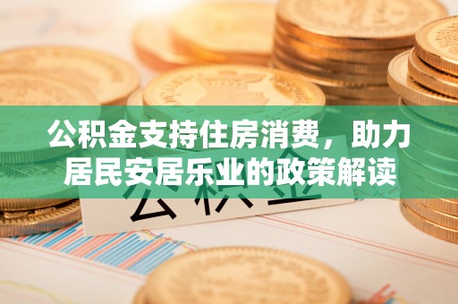 花溪公积金支持住房消费，助力居民安居乐业的政策解读