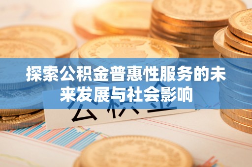 花溪探索公积金普惠性服务的未来发展与社会影响