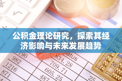 花溪公积金理论研究，探索其经济影响与未来发展趋势