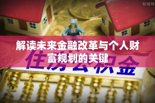 花溪解读未来金融改革与个人财富规划的关键