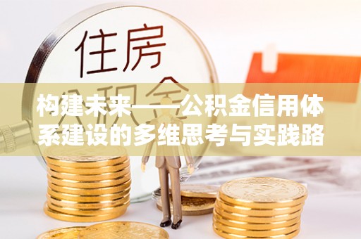 花溪构建未来——公积金信用体系建设的多维思考与实践路径