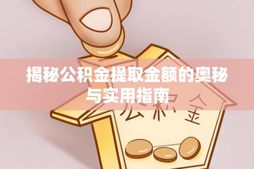 花溪揭秘公积金提取金额的奥秘与实用指南