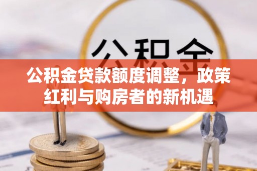 花溪公积金贷款额度调整，政策红利与购房者的新机遇