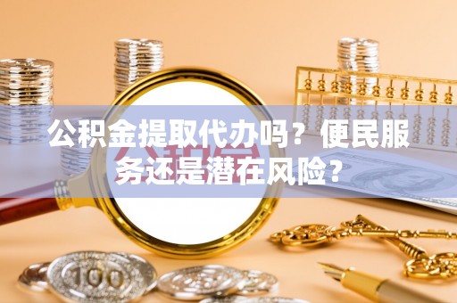 花溪公积金提取代办吗？便民服务还是潜在风险？