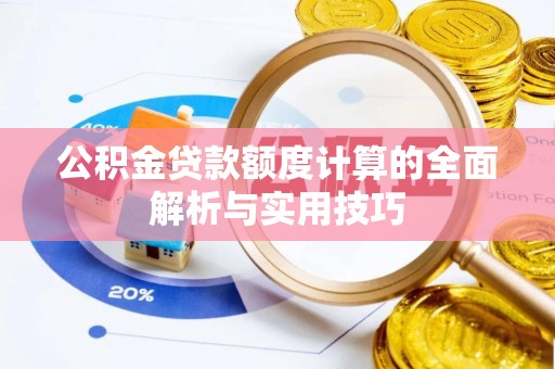 花溪公积金贷款额度计算的全面解析与实用技巧