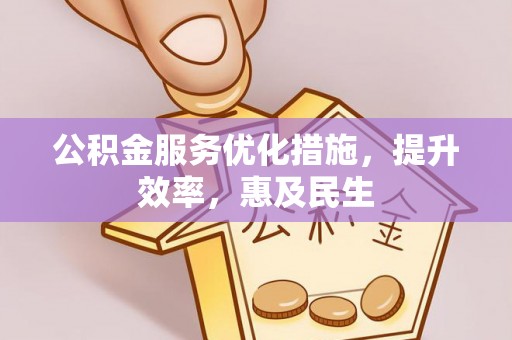 花溪公积金服务优化措施，提升效率，惠及民生
