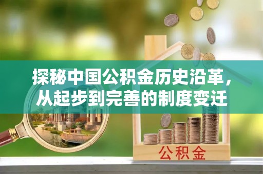 花溪探秘中国公积金历史沿革，从起步到完善的制度变迁
