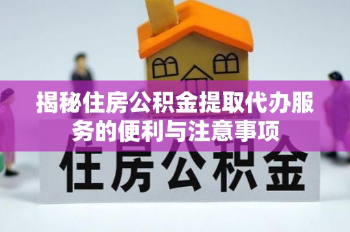 花溪揭秘住房公积金提取代办服务的便利与注意事项
