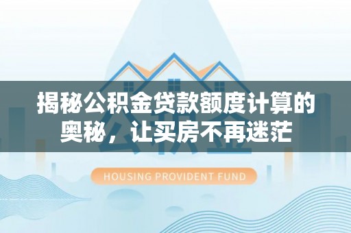 花溪揭秘公积金贷款额度计算的奥秘，让买房不再迷茫
