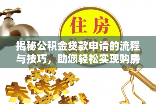 花溪揭秘公积金贷款申请的流程与技巧，助您轻松实现购房梦