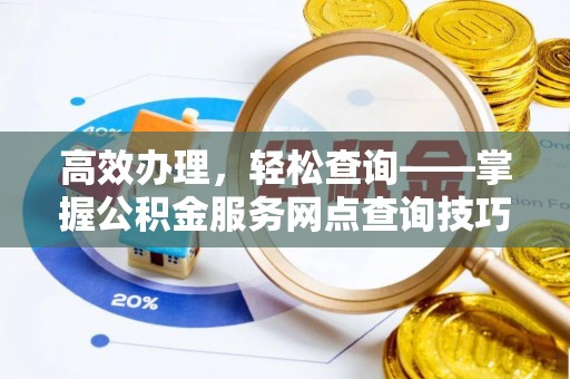 花溪高效办理，轻松查询——掌握公积金服务网点查询技巧